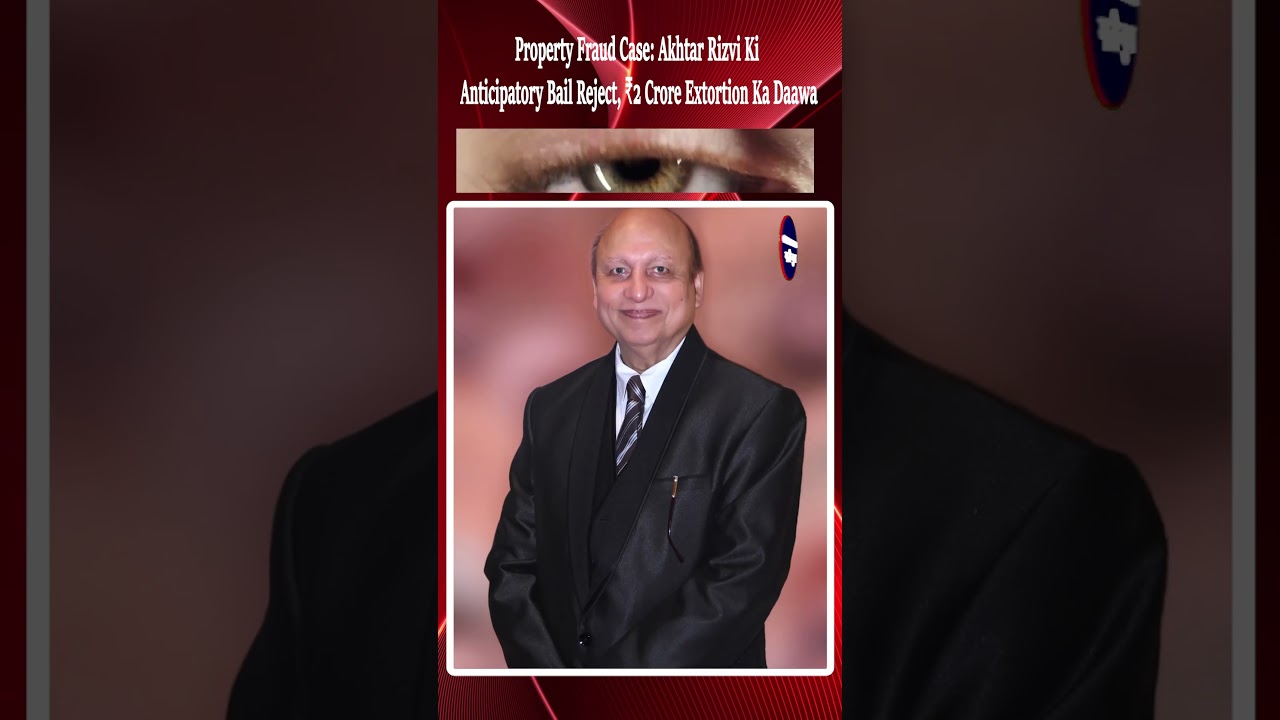 Property Fraud Case: Akhtar Rizvi Ki Anticipatory Bail Reject, ₹2 Crore Extortion Ka Daawa