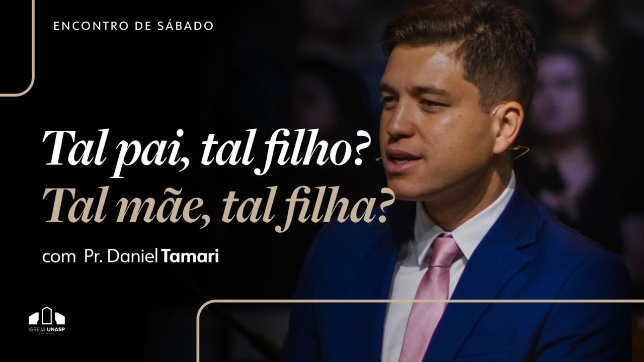 TAL PAI, TAL FILHO? TAL MÃE, TAL FILHA? | Pr. Daniel Tamari | Encontro de Sábado | Igreja Unasp SP