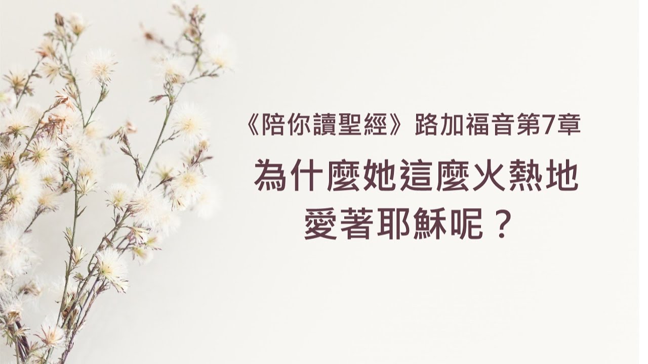 路加福音7章/陪你讀聖經《為什麼她這麼火熱地愛著耶穌呢？ 》
