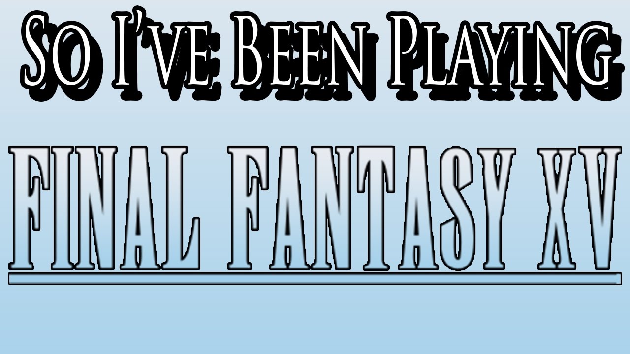 So I've Been Playing: FINAL FANTASY XV [ Review PS4 ]