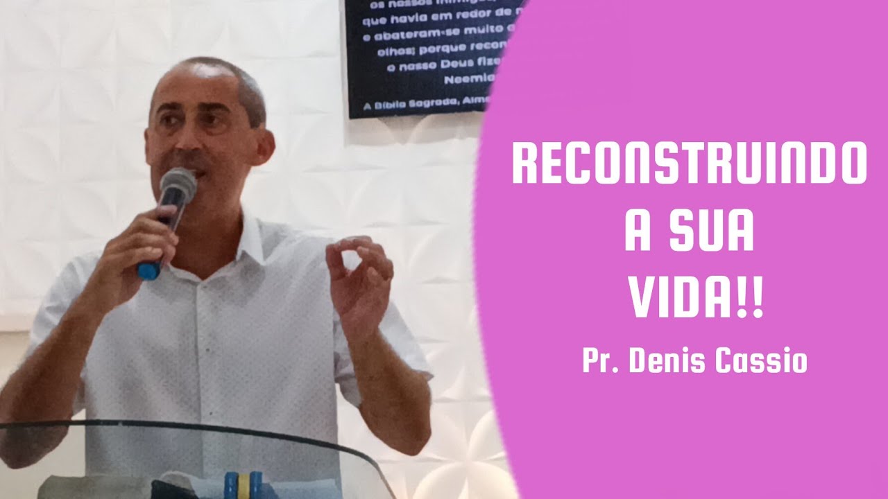 RECONSTRUÇÃO DA VIDA! | Pr. Denis Cassio 