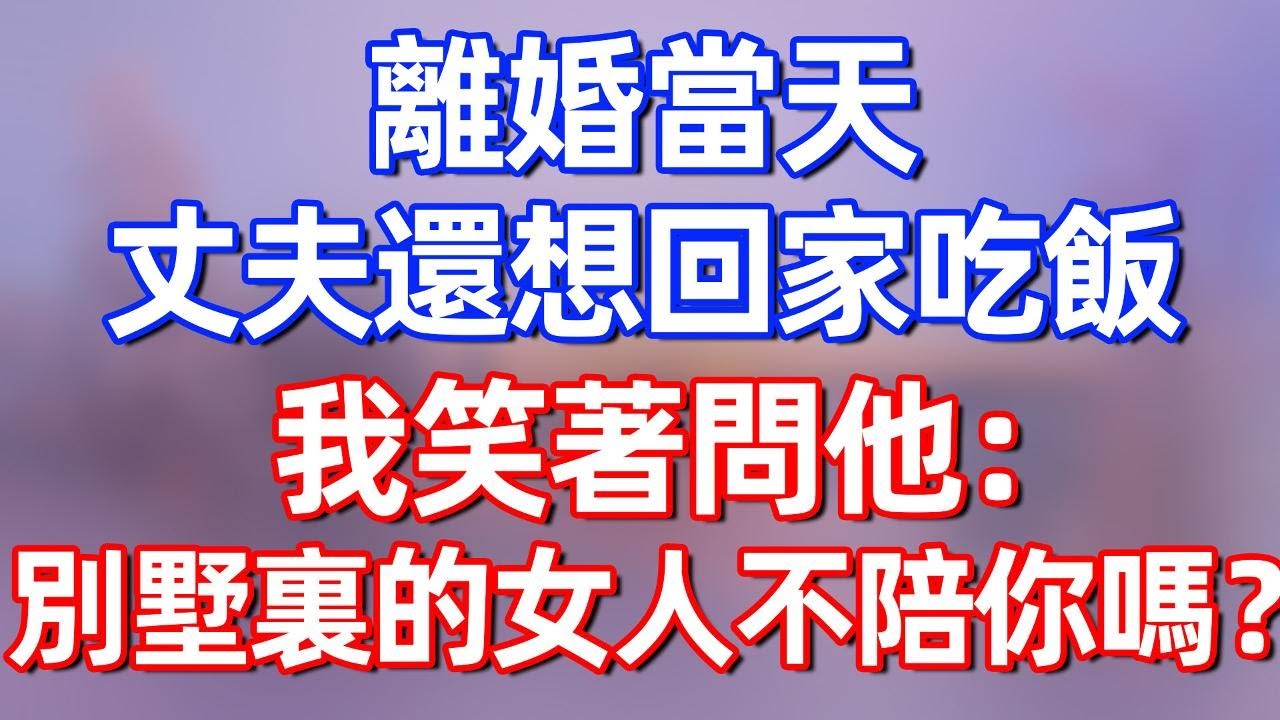 【完結】離婚當天 丈夫還想回家吃飯，我笑著問他：別墅裏的女人不陪你嗎？#夜讀人生 #碧荷講故事 #深夜淺讀 #情感 #完结文 #情感故事 #一口气看完