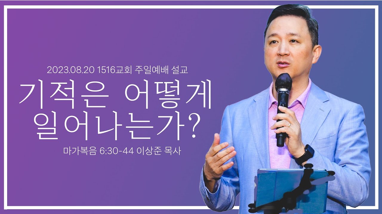 [기적은 어떻게 일어나는가?] _230820_1516 주일설교 (마가복음 6:30-44)_이상준 목사