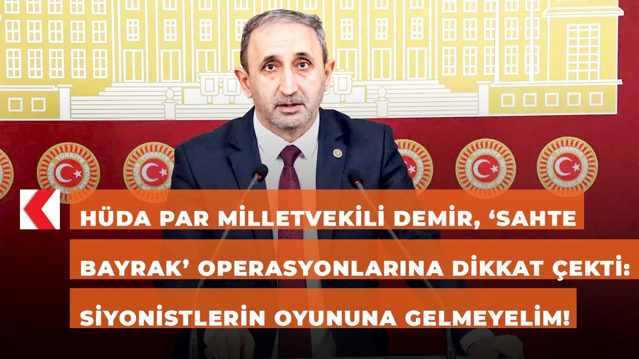 HÜDA PAR Mv. Demir, ‘sahte bayrak’ operasyonlarına dikkat çekti: Siyonistlerin oyununa gelmeyelim!
