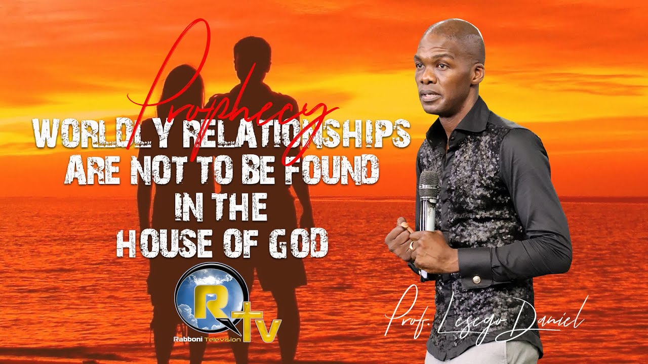 Prophecy: Worldly relationships are not to be found in the house of God by Prof. Lesego Daniel