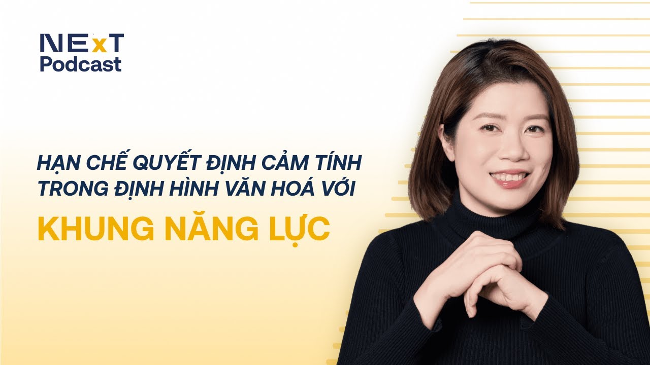 NExT Podcast Ep 01| Hạn Chế Quyết Định Cảm Tính Trong Định Hình Văn Hoá & Đội Ngũ với Khung Năng Lực