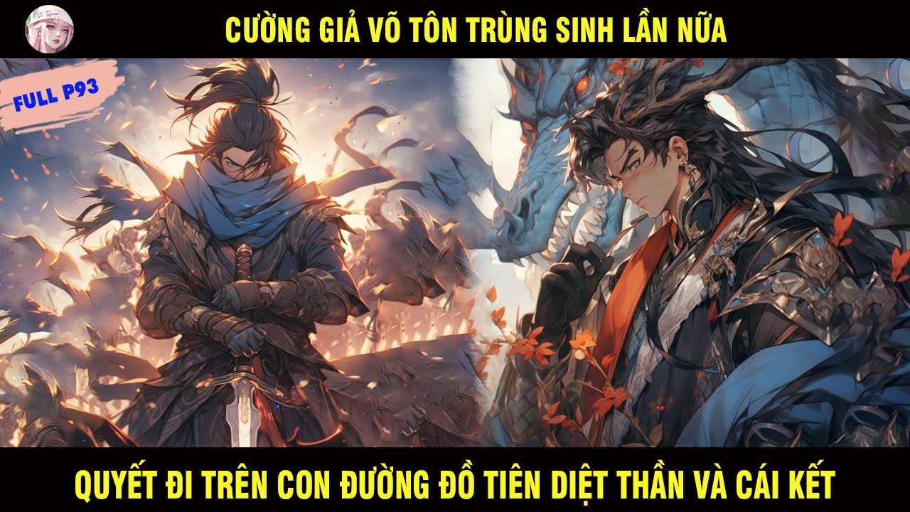 FULL P93: CƯỜNG GIẢ VÕ TÔN TRÙNG SINH LẦN NỮA QUYẾT ĐI TRÊN CON ĐƯỜNG ĐỒ TIÊN DIỆT THẦN VÀ CÁI KẾT