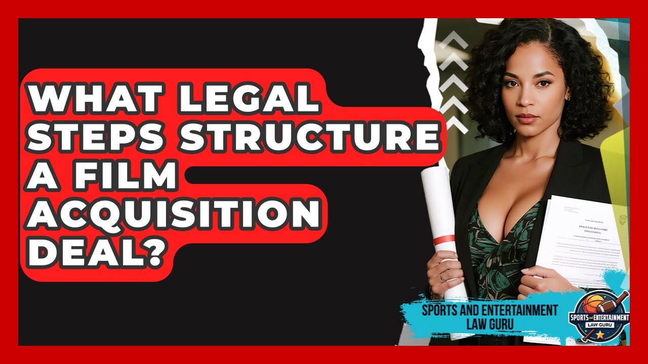 What Legal Steps Structure A Film Acquisition Deal? - Sports and Entertainment Law Guru