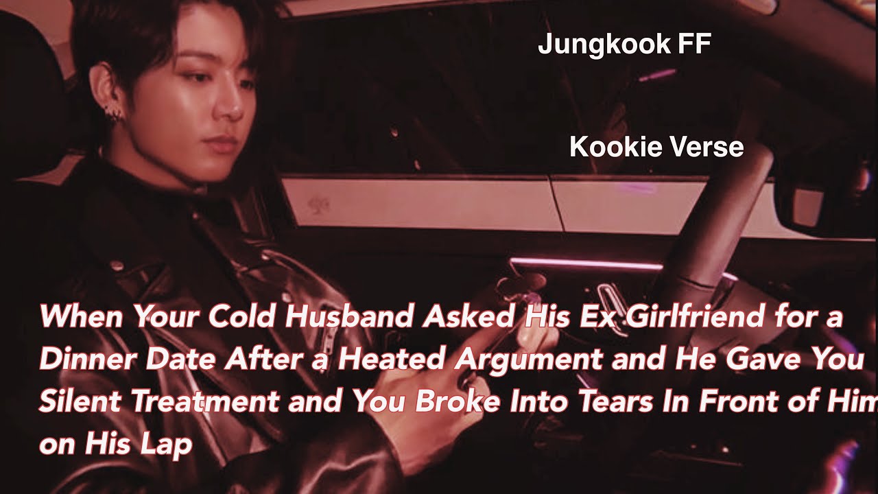 Jungkook FF ~ When Your Cold Husband Asked His Ex Girlfriend for a Dinner Date After a Heated Argume