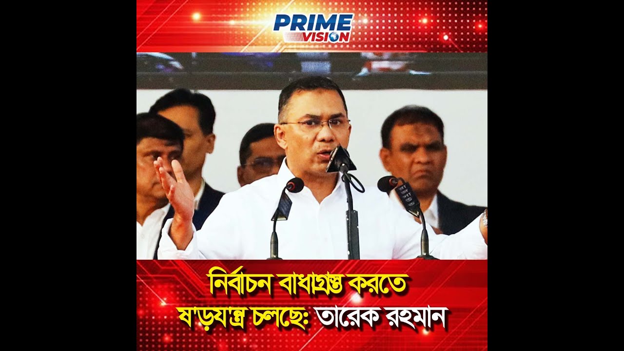 নির্বাচন বাধাগ্রস্ত করতে ষ'ড়য'ন্ত্র চলছে: তারেক রহমান  || Prime Vision