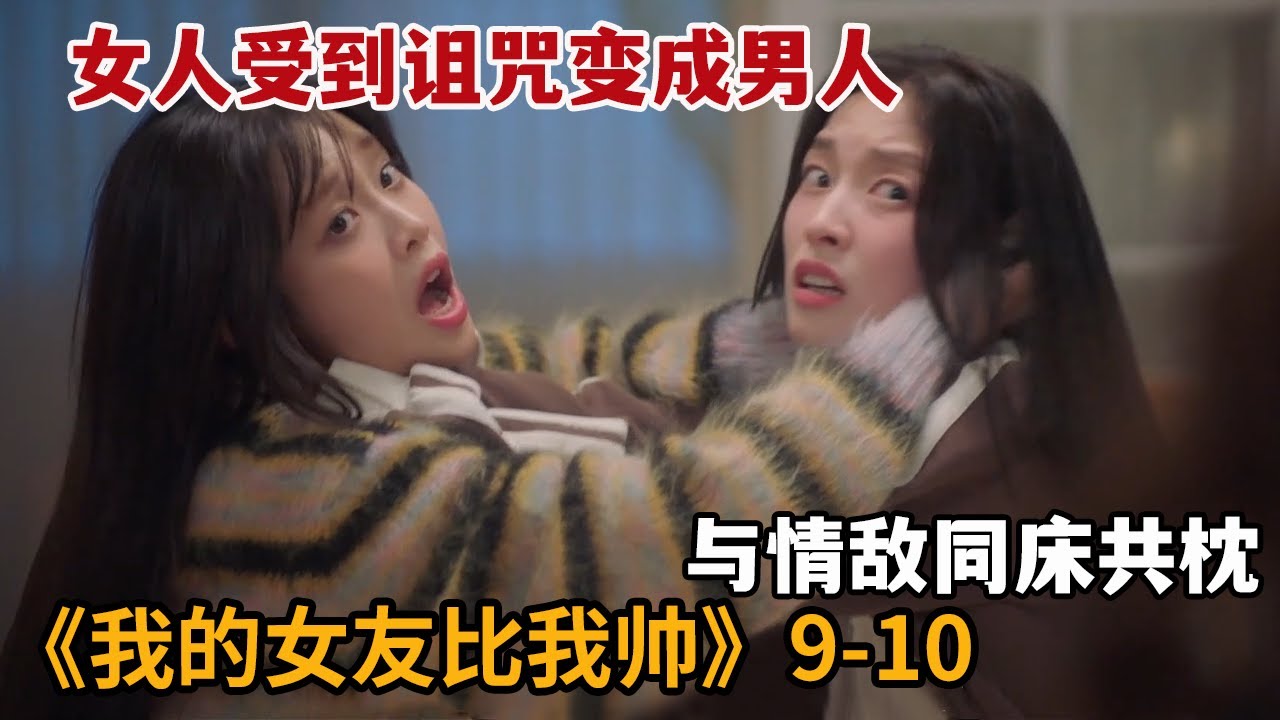【米虫】女人受到诅咒变成男人，暴揍勾引男友的心机学妹《我的女友比我帅》第9-10集