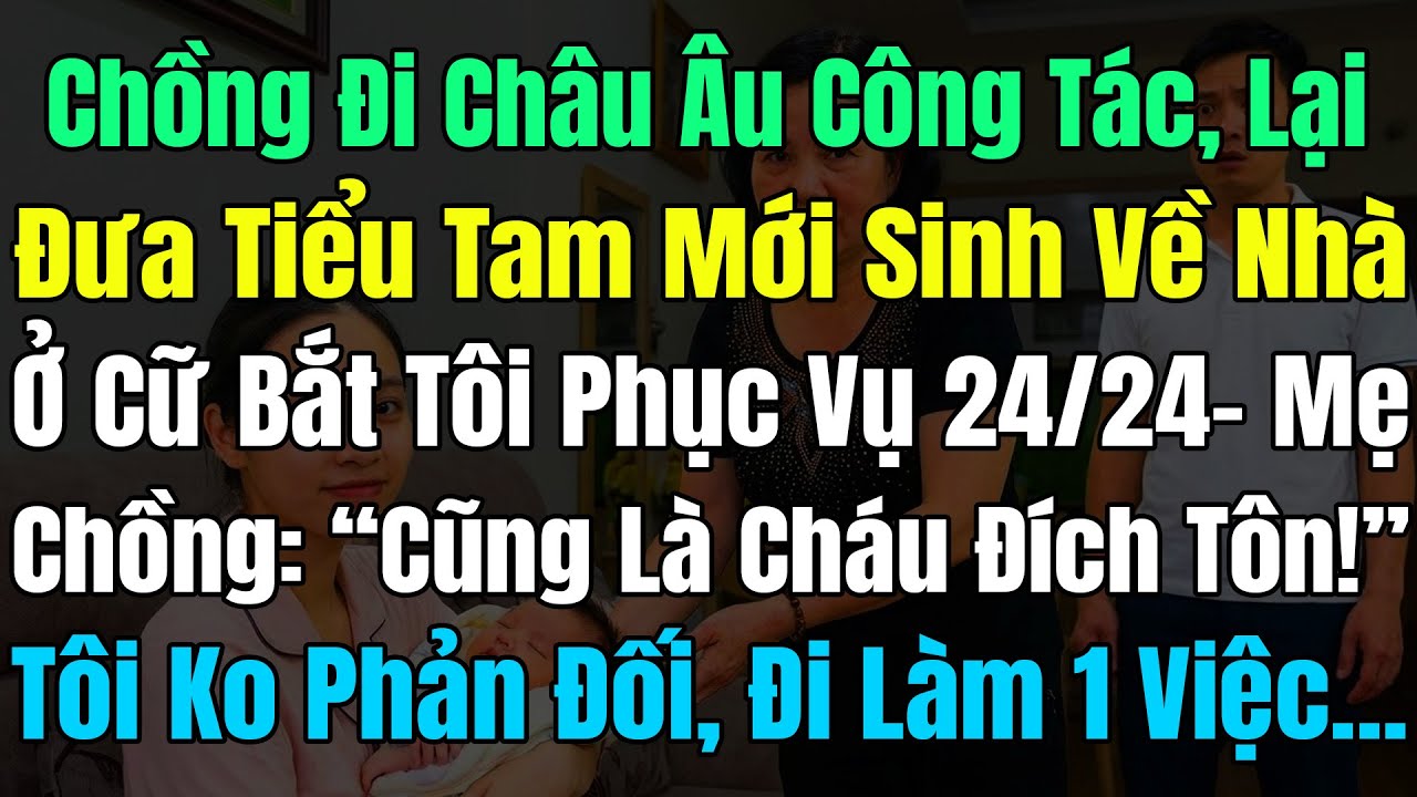 Chồng Công Tác Châu Âu, Đưa Tiểu Tam Mới Sinh Về Ở Cữ Bắt Tôi Phục Vụ 24/24: “Cũng Là Cháu Đích Tôn!