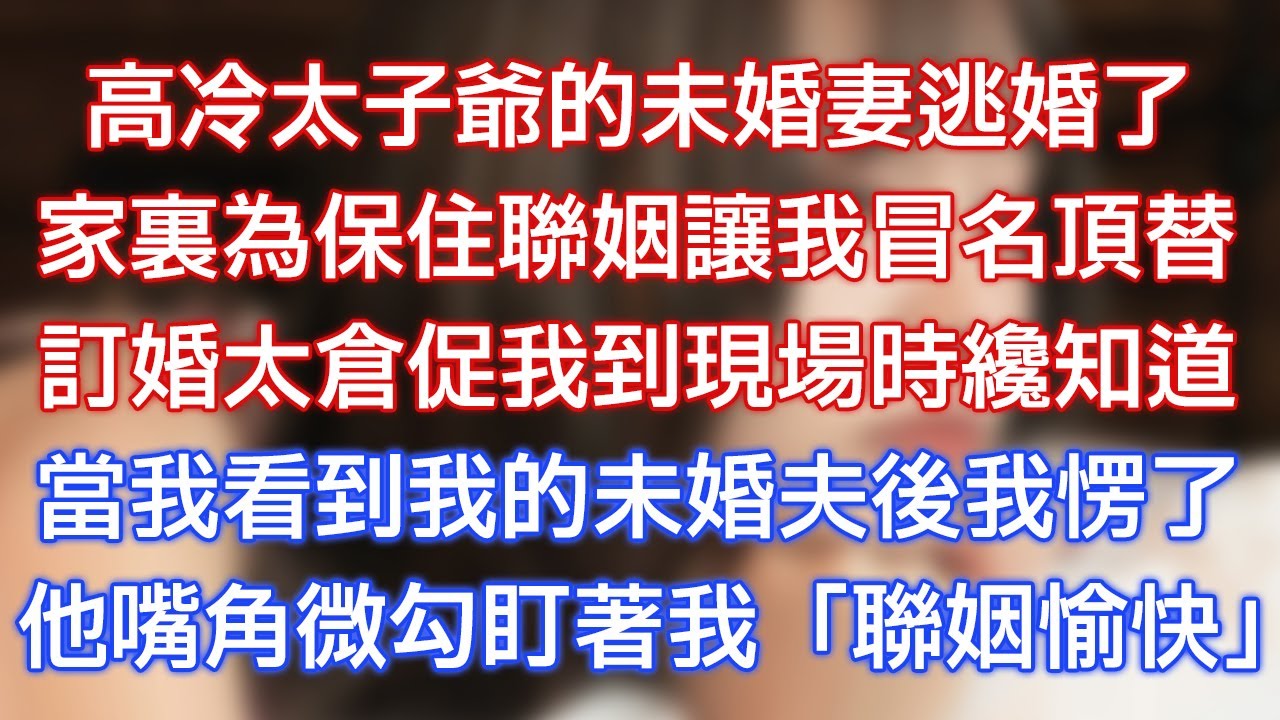 高冷太子爺的未婚妻逃婚了，家裏為保住聯姻讓我冒名頂替，訂婚太倉促我到現場時才知道，當我看到我的未婚夫後我愣了，他嘴角微勾盯著我：「聯姻愉快！」