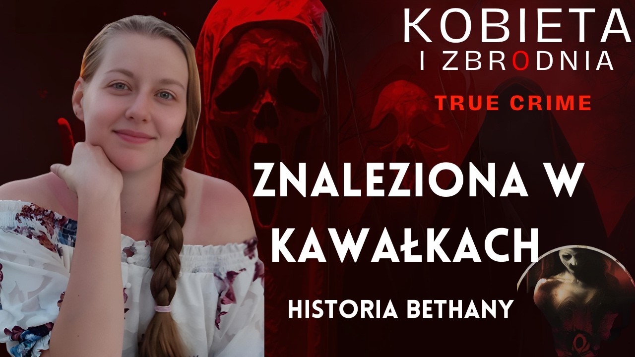 ZNALEZIONA W KAWAŁKACH. CO WYDARZYŁO SIĘ TAMTEJ NOCY? HISTORIA BETHANY / 53.