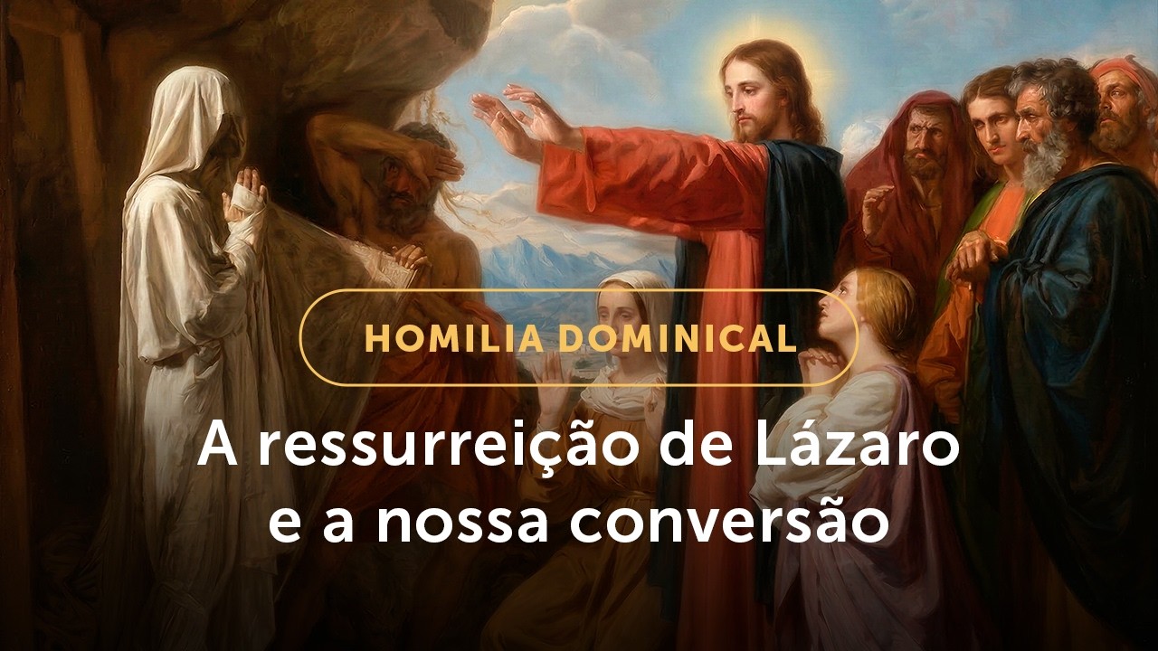 Homilia Dominical | A ressurrei&ccedil;&atilde;o de L&aacute;zaro e o chamado &agrave; convers&atilde;o (5&ordm; Dom. da Quaresma -22/03/26)