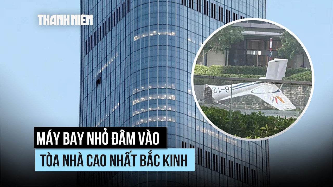 M&aacute;y bay nhỏ đ&acirc;m v&agrave;o t&ograve;a nh&agrave; cao nhất Bắc Kinh