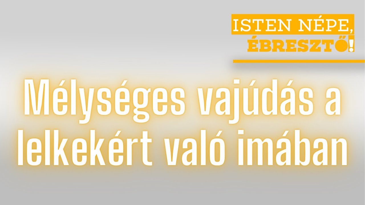 Isten népe, ébresztő! // Mélységes vajúdás a lelkekért való imában // 2025.11.18