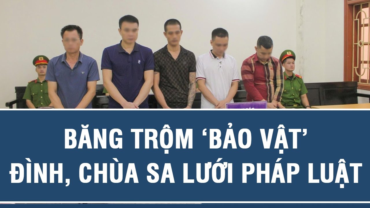 Hồ sơ phá án: Băng trộm ‘bảo vật’ đình, chùa sa lưới pháp luật