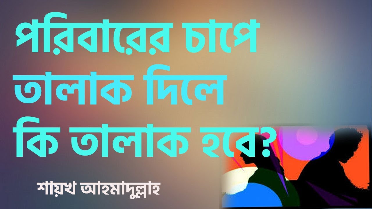 পরিবারের চাপে পরে তালাক দিলে তালাক হবে কী? Sheikh ahmadullah II আহমাদুল্লাহ
