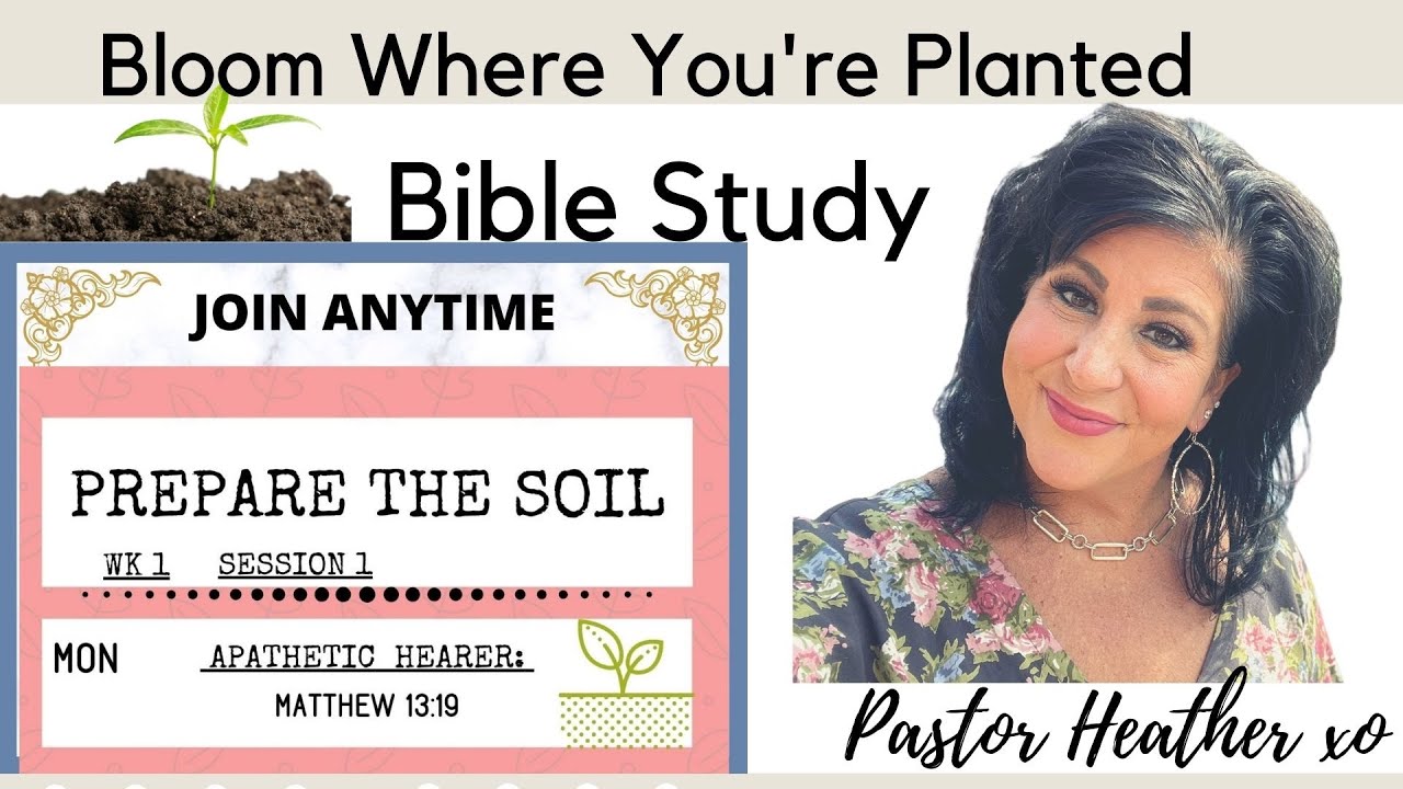 BLOOM WHERE YOU'RE PLANTED WOMEN'S BIBLE STUDY/ preparing the soil of your heart