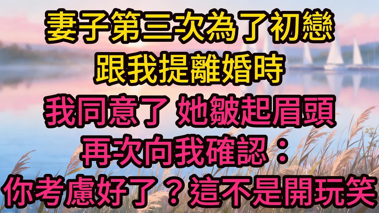 妻子第三次為了初戀跟我提離婚時，我同意了。她皺起眉頭，再次向我確認：你考慮好了？這不是開玩笑。我平靜地摘下婚戒，釋然一笑：離吧！