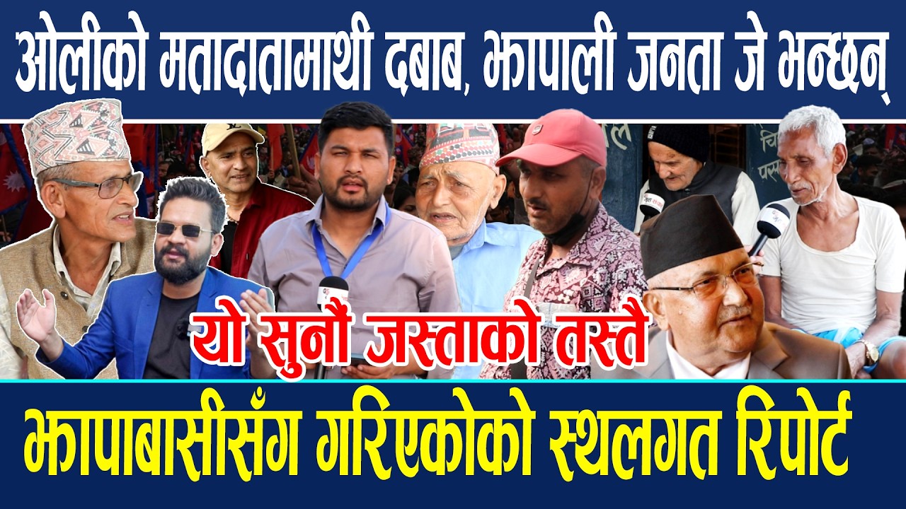 ओलीको मतादातामाथी दबाब,झापाली जनता जे भन्छन् जस्ताको तस्तै ! झापाबासी सँग गरिएकोको  स्थलगत रिपोर्ट !