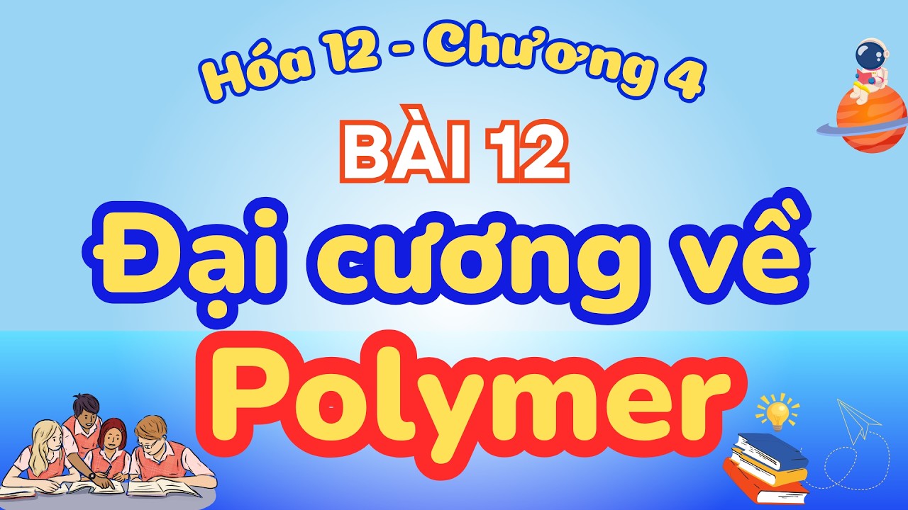 POLYMER HÓA 12 - ĐẠI CƯƠNG VỀ POLYMER HÓA HỌC 12 CHÂN TRỜI SÁNG TẠO