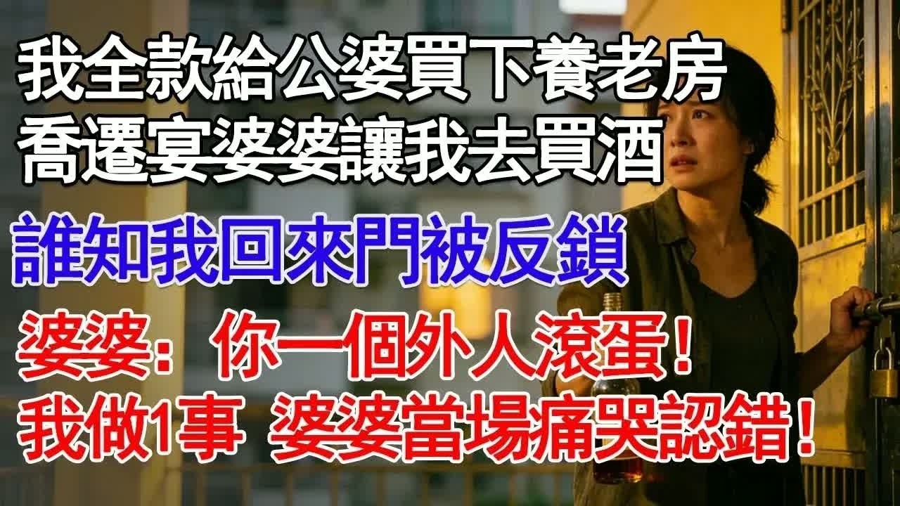 我全款給公婆買下養老房喬遷宴婆婆讓我去買酒誰知我回來門被反鎖婆婆：你一個外人滾蛋！我做1事 婆婆當場痛哭認錯！#故事分享 #人生感悟 #情感#為人處世 ＂