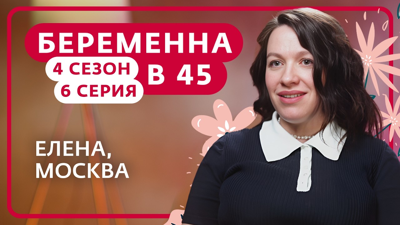БЕРЕМЕННА В 45 | НОВЫЙ СЕЗОН | 6 ВЫПУСК | ЕЛЕНА, МОСКВА