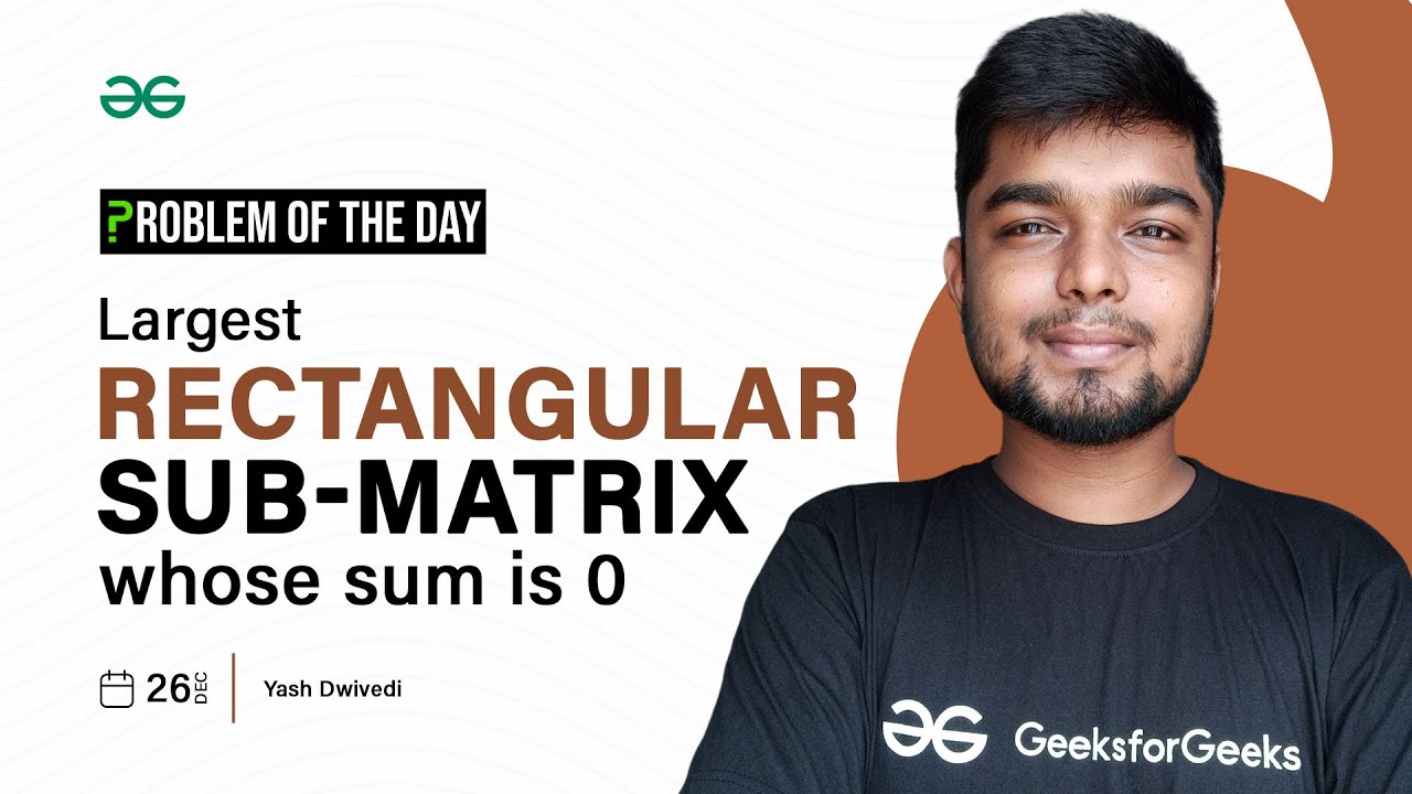 POTD- 26/12/2023 | Largest rectangular sub-matrix whose sum is 0 | Problem of the Day | GFG Practice