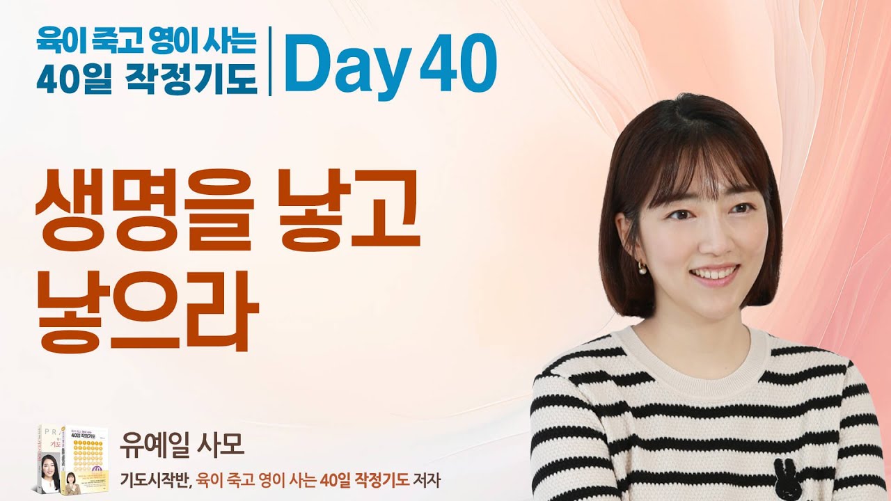 Day 40일차. 생명을 낳고 낳으라 (마태복음 28:16-20, 요한계시록 22:20) : 육이 죽고 영이 사는 40일 작정기도 , 유예일 사모