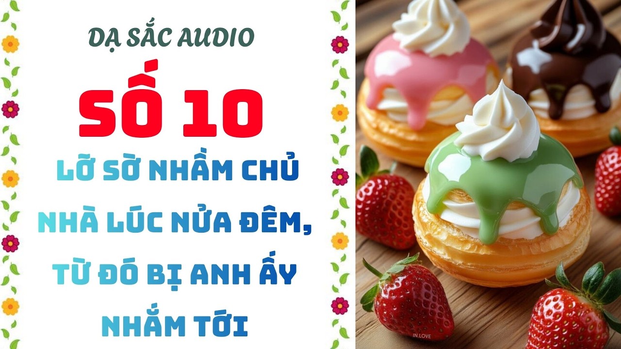 [Truyện audio] [FULL] DẠ SẮC SỐ 10 II Lỡ Sờ Nhầm Chủ Nhà Lúc Nửa Đêm, Từ Đó Bị Anh Ấy Nhắm Tới