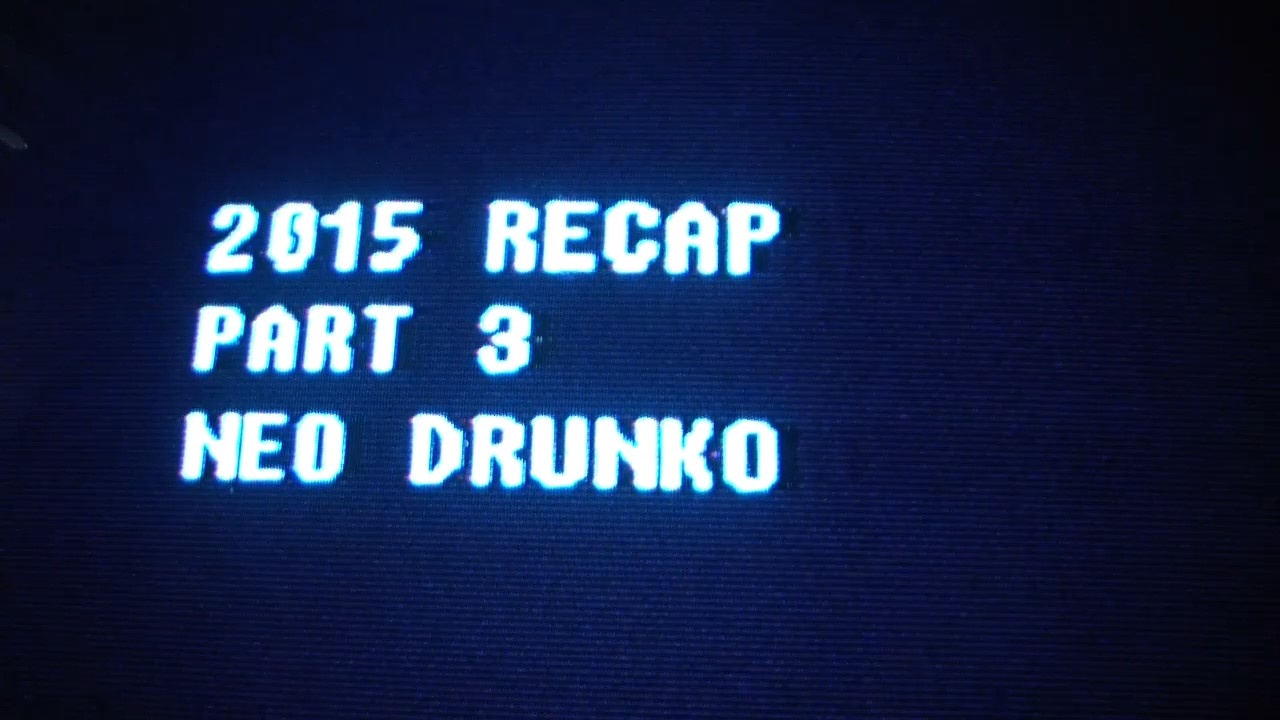 2015 Recap Part 3 - NeoDrunko