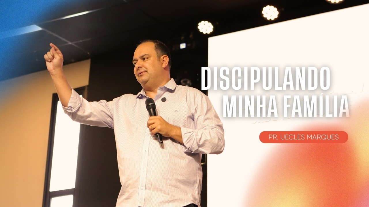 DISCIPULANDO MINHA FAMILIA| PR. UECLES MARQUES