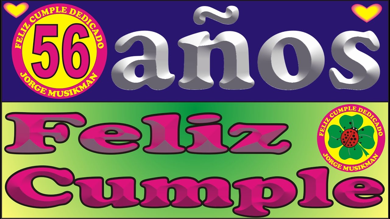 FELIZ CUMPLE 56 A&Ntilde;OS - CANCIONES DE CUMPLEA&Ntilde;OS FELIZ - FELIZ CUMPLE DEDICADO - MA&Ntilde;ANITAS