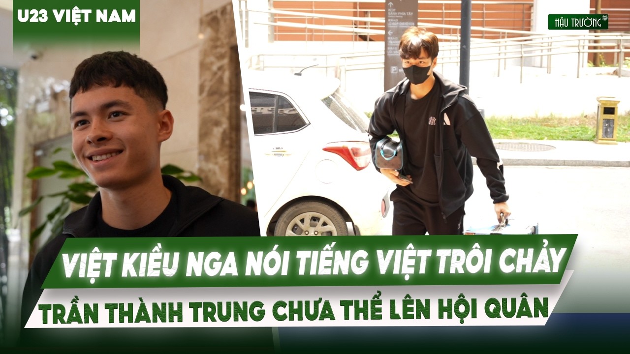 FULL U23 VIỆT NAM HỘI QUÂN: TRẦN THÀNH TRUNG VẮNG MẶT, VIỆT KIỀU NGA NÓI TIẾNG VIỆT TRÔI CHẢY