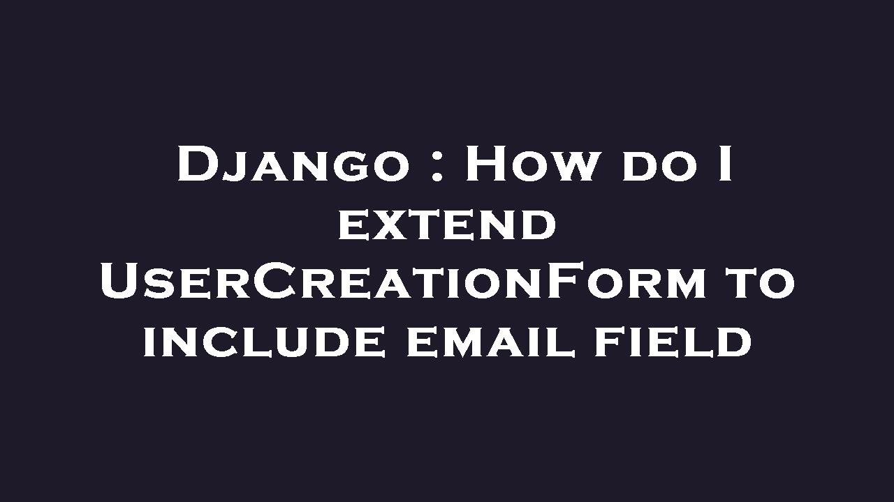 Django : How do I extend UserCreationForm to include email field
