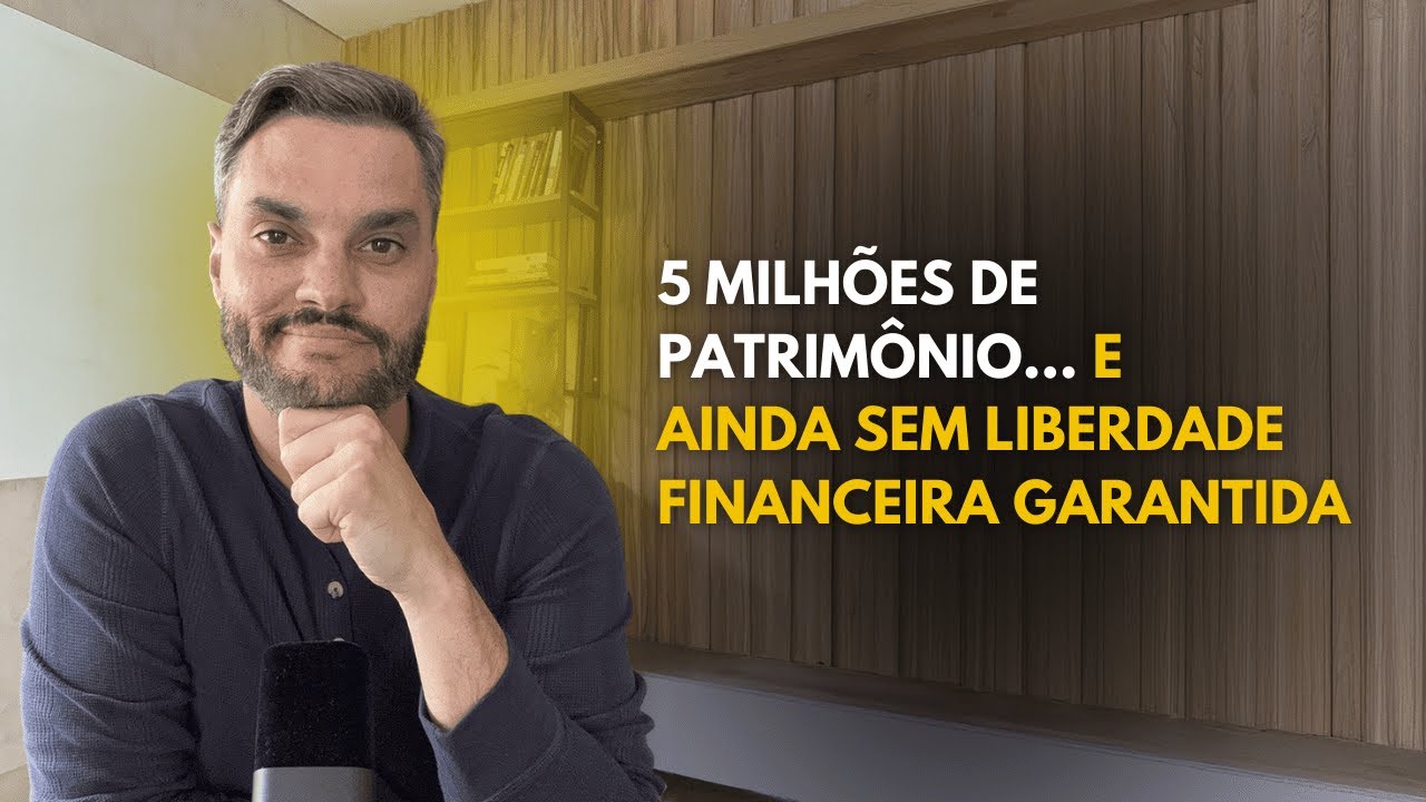 5 Milhões de Patrimônio… e ainda sem liberdade financeira garantida