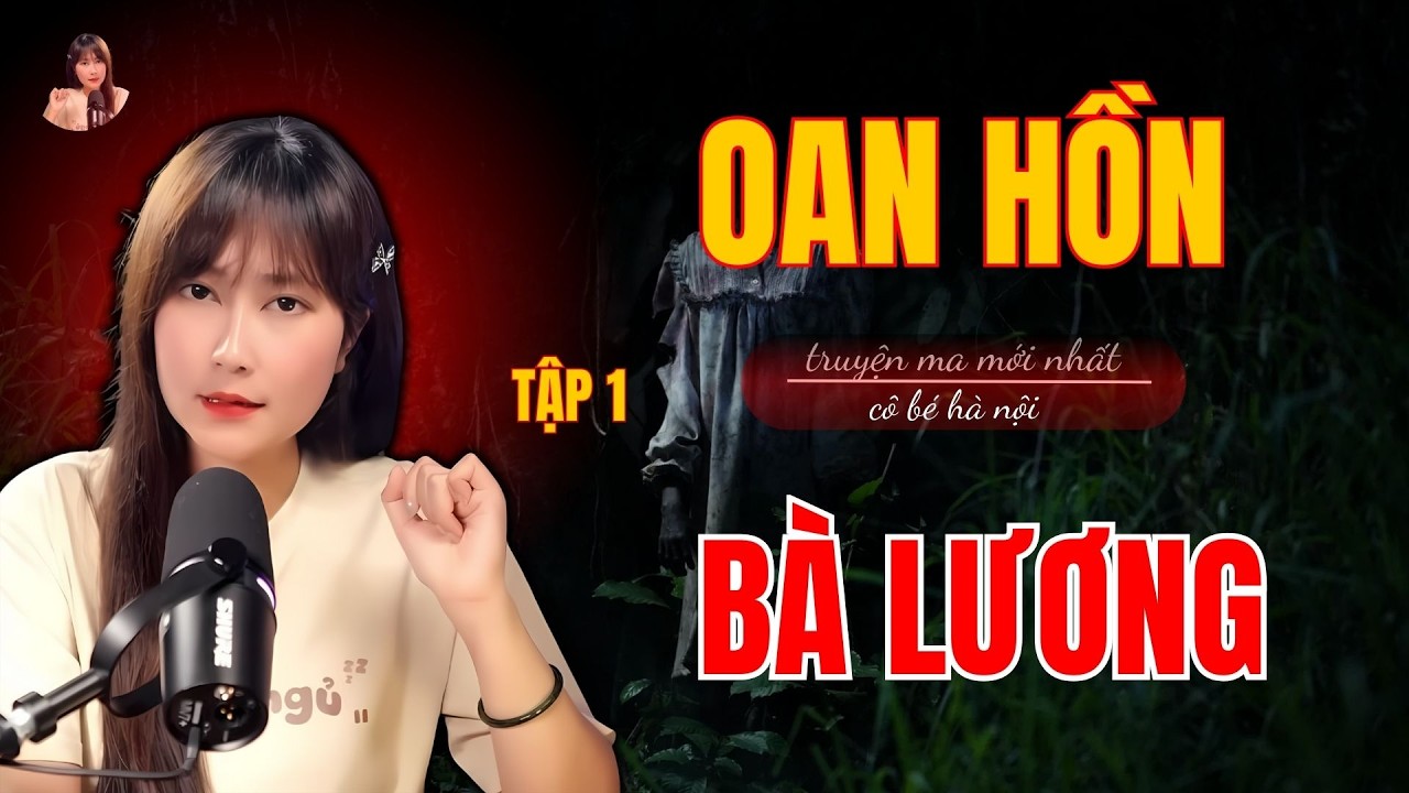 Truyện Ma Có Thật :  OAN HỒN BÀ LƯƠNG | TẬP 1  | Cô Bé Hà Nội