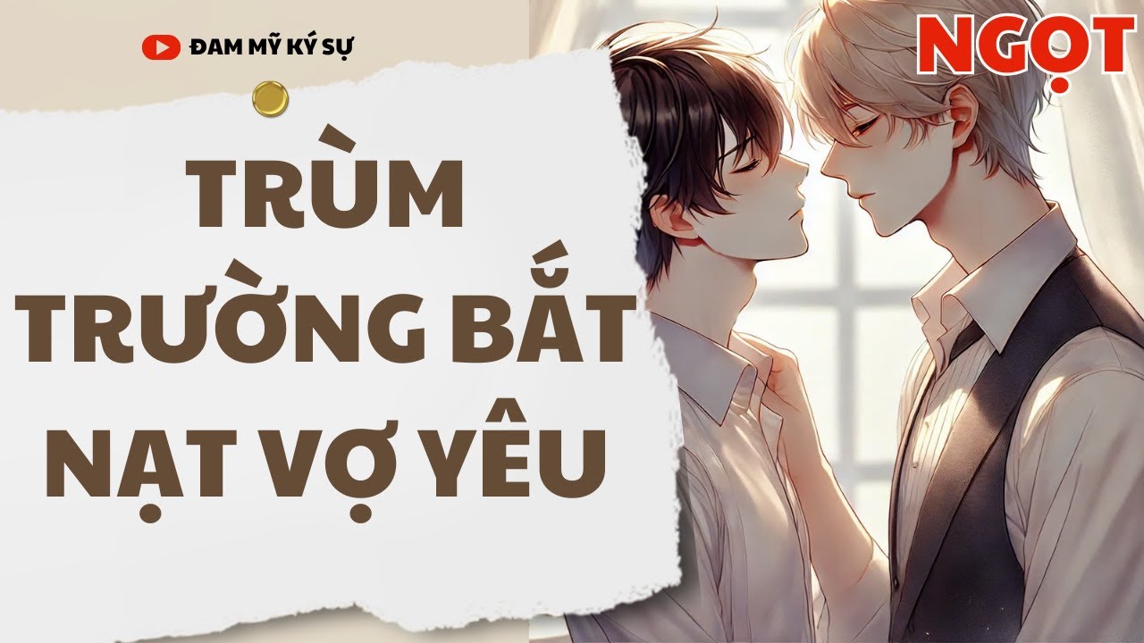 [Đam Mỹ Audio] [FULL] TRÙM TRƯỜNG BẮT NẠT VỢ YÊU || Đam Mỹ Ký Sự