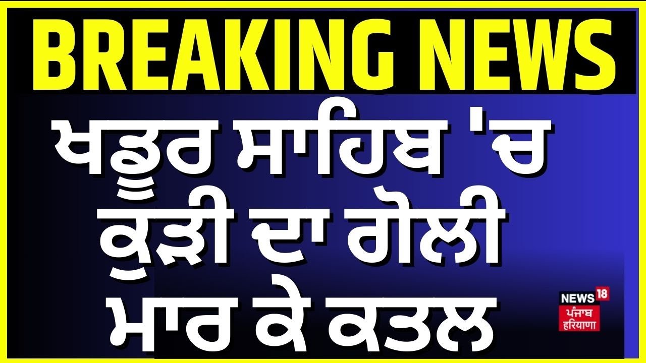 Breaking | ਖਡੂਰ ਸਾਹਿਬ 'ਚ ਕੁੜੀ ਦਾ ਗੋਲੀ ਮਾਰ ਕੇ MURDER | Khadoor Sahib | Big Breaking | News18Punjab