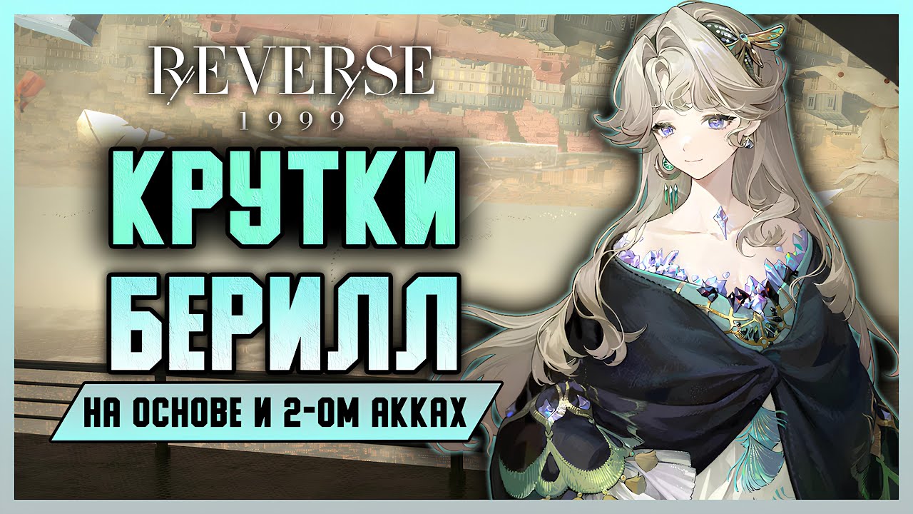 Крутки Берилл на основе и втором аккаунтах! | Reverse: 1999 3.2