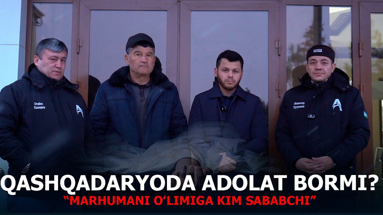 QASHQADARYODA ADOLAT BORMI? MARHUMANING O'LIMIGA KIM SABABCHI?