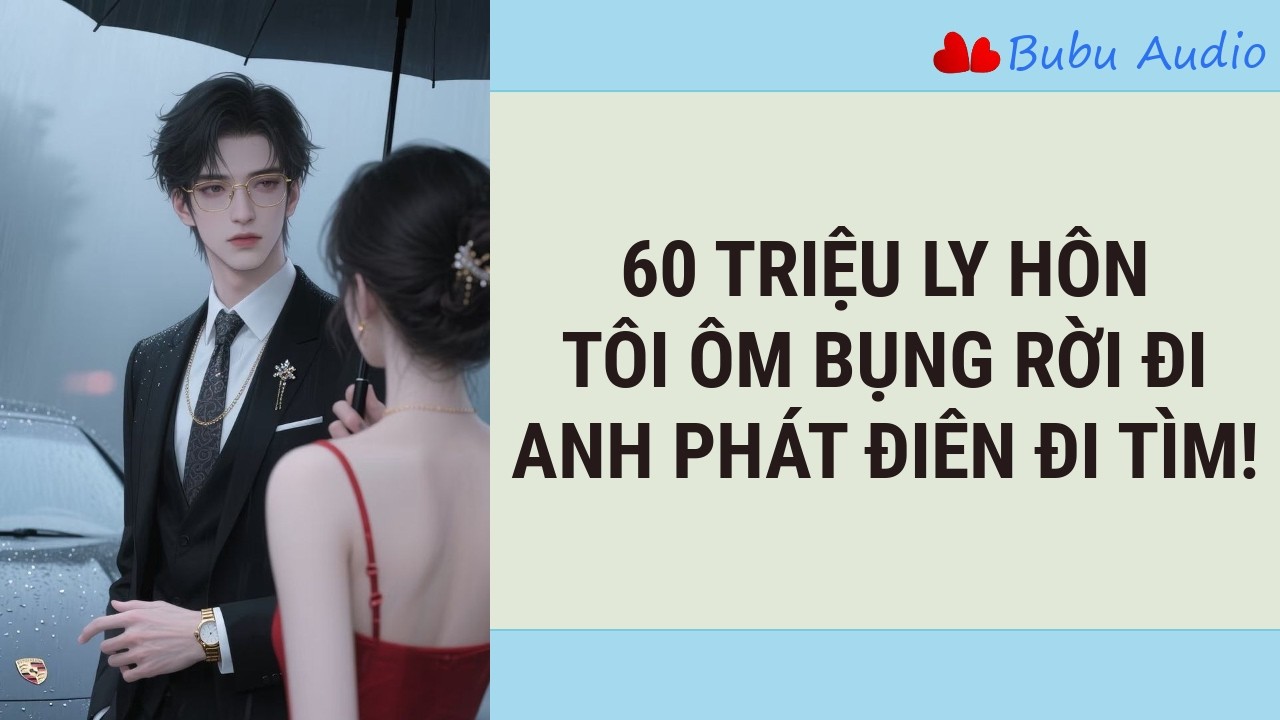 Mang Thai 3 Đứa, Tôi Nhận 60 Triệu Ly Hôn – 3 Tháng Sau Anh Lật Tung Thành Phố Tìm Tôi! | Bubu Audio