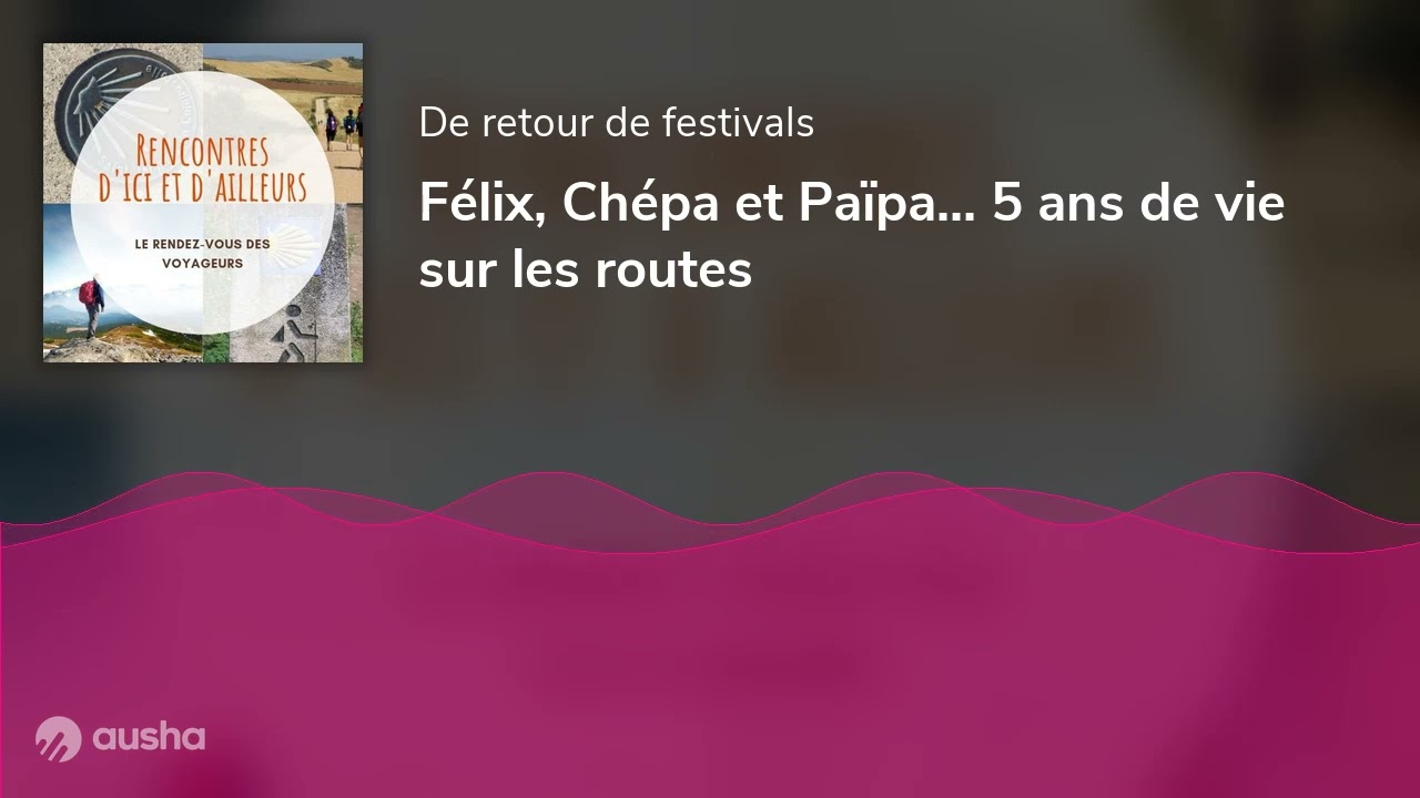 Félix, Chépa et Païpa... 5 ans de vie sur les routes