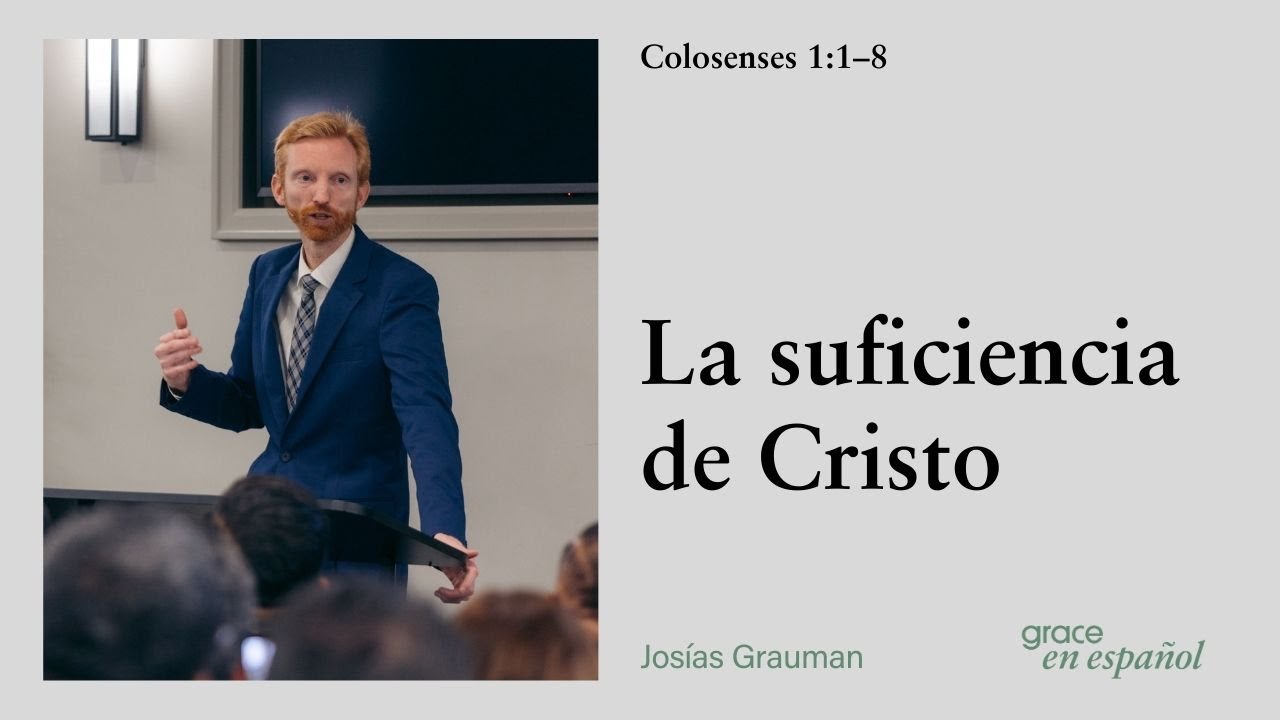 La suficiencia de Cristo | Colosenses 1:1&ndash;8 | Jos&iacute;as Grauman