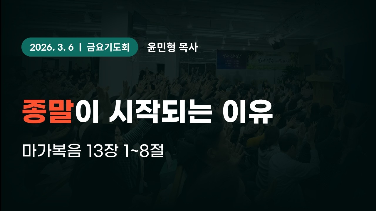 2026-3-6 대일교회 금요기도회 - 윤민형 목사 _ 종말이 시작되는 이유(마가복음 13장 1~8절)