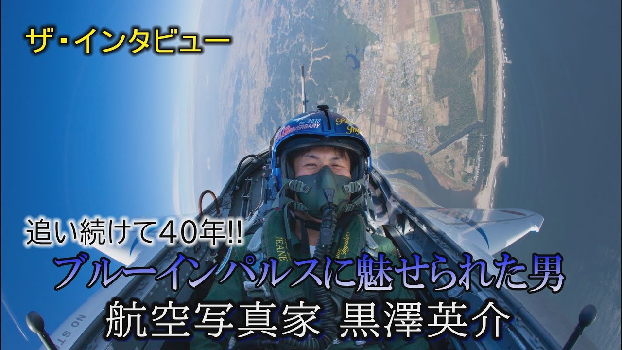 ザ・インタビュー　ブルーインパルスに魅せられた男　航空写真家　黒澤英介