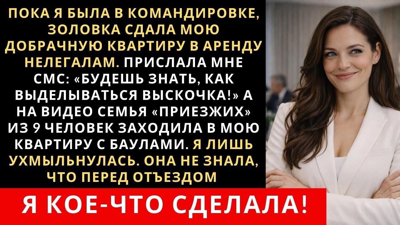 Пока я была в командировке, золовка сдала мою квартиру в аренду чужим  Но быстро пожалела об это