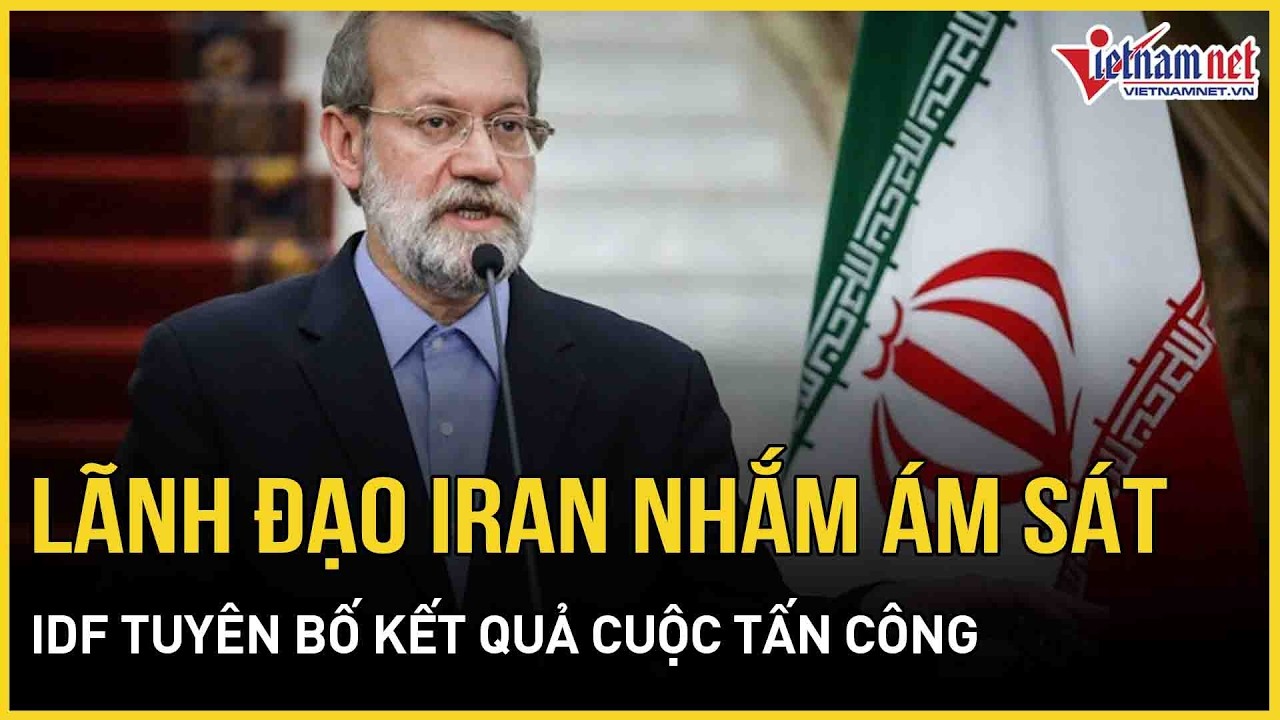 Lãnh đạo cấp cao Iran bị Israel nhắm mục tiêu ám sát, IDF tuyên bố nóng kết quả cuộc tấn công